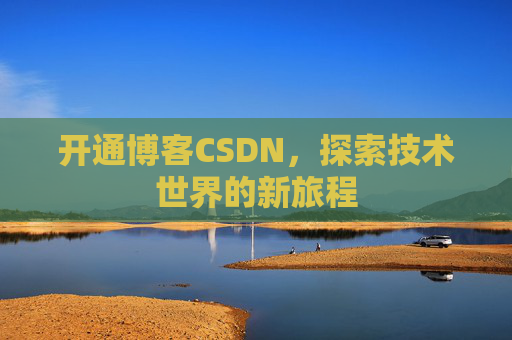 开通博客CSDN，探索技术世界的新旅程
