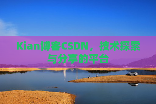 Kian博客CSDN，技术探索与分享的平台